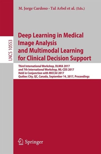 Deep Learning in Medical Image Analysis and Multimodal Learning for Clinical Decision Support Third International Workshop, DLMIA 2017, and 7th International Workshop, ML-CDS 2017, Held in Conjunction with MICCAI 2017, Québec City, QC, Canada, September 14, Proceedings