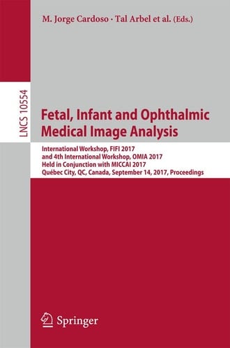 Fetal, Infant and Ophthalmic Medical Image Analysis International Workshop, FIFI 2017, and 4th International Workshop, OMIA 2017, Held in Conjunction with MICCAI 2017, Québec City, QC, Canada, September 14, Proceedings