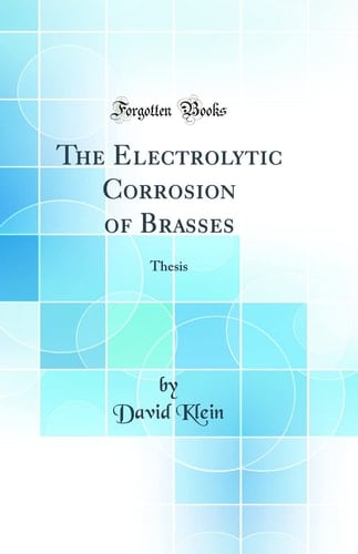 The Electrolytic Corrosion of Brasses Thesis (Classic Reprint)