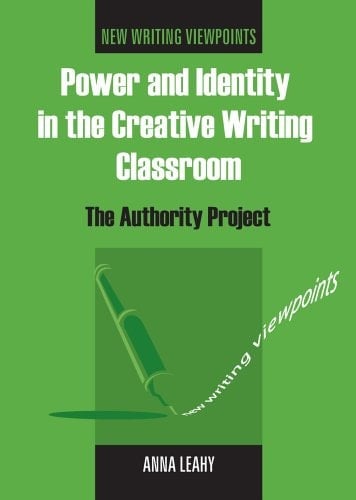 Power and Identity in the Creative Writing Classroom: The Authority Project (New Writing Viewpoints, 1)