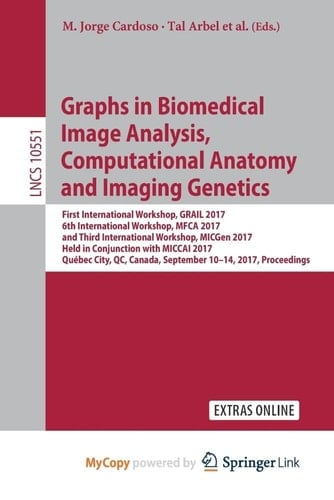 Graphs in Biomedical Image Analysis, Computational Anatomy and Imaging Genetics First International Workshop, GRAIL 2017, 6th International Workshop, MFCA 2017, and Third International Workshop, MICGen 2017, Held in Conjunction with MICCAI 2017, Québec City, QC, Canada, September 10-14, 2017, Proceedings