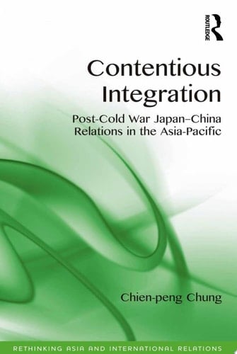 Contentious Integration Post-Cold War Japan-China Relations in the Asia-Pacific