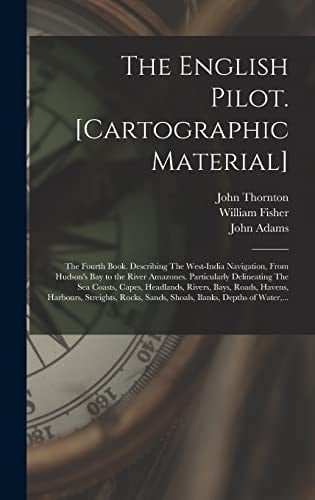 The English Pilot. [cartographic Material] The Fourth Book. Describing The West-India Navigation, From Hudson's Bay to the River Amazones. Particularly Delineating The Sea Coasts, Capes, Headlands, Rivers, Bays, Roads, Havens, Harbours, Streights, ...