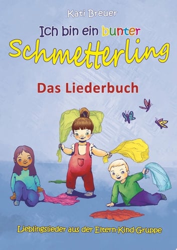 Ich bin ein bunter Schmetterling - Lieblingslieder aus der Eltern-Kind-Gruppe Das Liederbuch mit Texten, Noten und Gitarrengriffen zum Mitsingen und Mitspielen