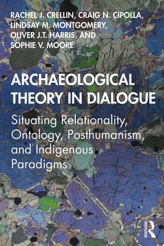 Archaeological Theory in Dialogue Situating Relationality, Ontology, Posthumanism, and Indigenous Paradigms