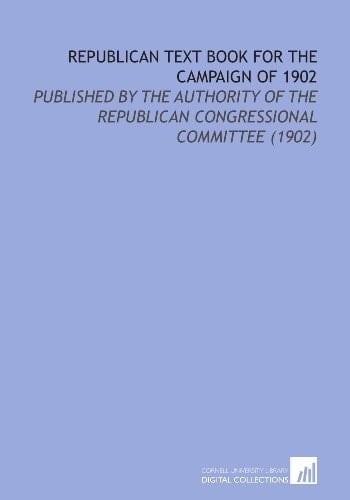 Republican Text Book for the Campaign of 1902: Published by the Authority of the Republican Congressional Committee (1902)