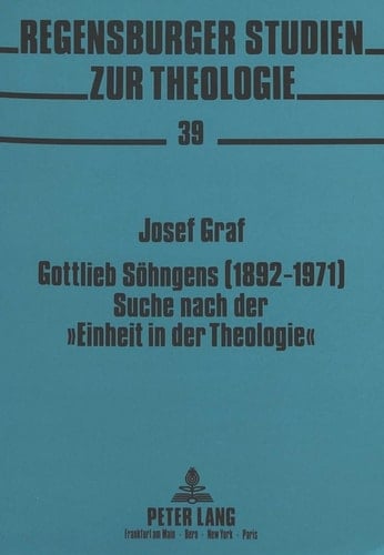 Gottlieb Söhngens (1892-1971) Suche nach der "Einheit in der Theologie" ein Beitrag zum Durchbruch des heilsgeschichtlichen Denkens