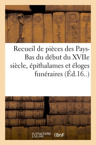 Recueil de 33 Pièces Dont La Plupart Sont Des Pays-Bas Et Du Début Du Xviie Siècle Parmi Lesquelles Surtout Des Épithalames Et Des Éloges Funéraires