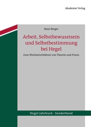 Arbeit, Selbstbewusstsein und Selbstbestimmung bei Hegel Zum Wechselverhältnis von Theorie und Praxis