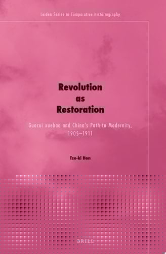 Revolution As Restoration Guocui Xuebao and China's Path to Modernity, 1905-1911