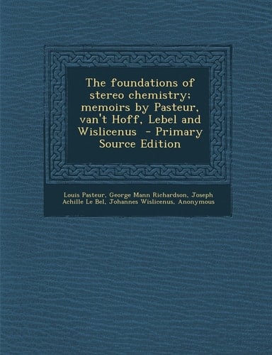 The Foundations of Stereo Chemistry; Memoirs by Pasteur, Van't Hoff, Lebel and Wislicenus - Primary Source Edition