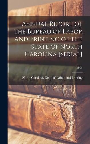 Annual Report of the Bureau of Labor and Printing of the State of North Carolina [serial]; 1903