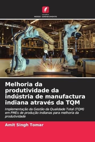 Melhoria da produtividade da indústria de manufactura indiana através da TQM: Implementação da Gestão da Qualidade Total (TQM) em PMEs de produção ... da produtividade (Portuguese Edition)