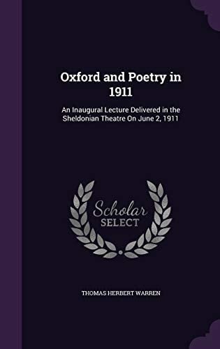 Oxford and Poetry in 1911 An Inaugural Lecture Delivered in the Sheldonian Theatre On June 2, 1911