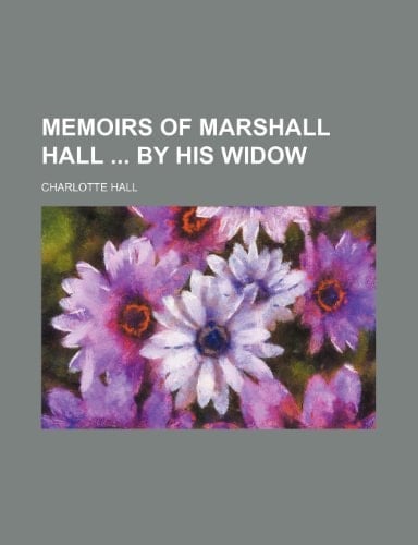 Memoirs of Marshall Hall by His Widow