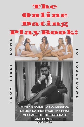 The Online Dating PlayBook A Men's Guide to Successful Online Dating: From the First Message to the First Date and Beyond