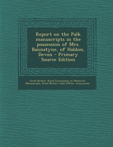 Report on the Palk Manuscripts in the Possession of Mrs. Bannatyne, of Haldon, Devon - Primary Source Edition