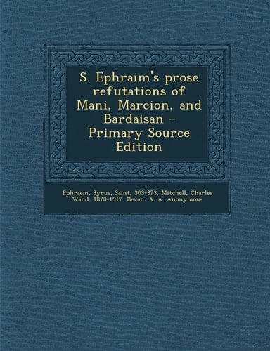 S. Ephraim's Prose Refutations of Mani, Marcion, and Bardaisan - Primary Source Edition