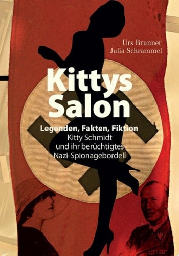 Kittys Salon: Legenden, Fakten, Fiktion Kitty Schmidt und ihr berüchtigtes Nazi-Spionagebordell