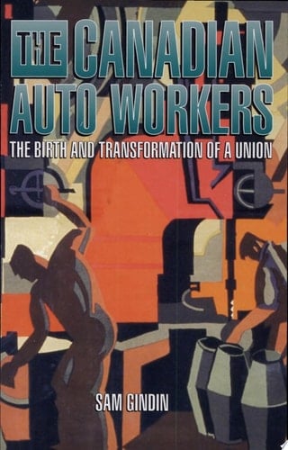 The Canadian Auto Workers The Birth and Transformation of a Union