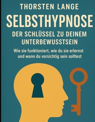 Selbsthypnose - Der Schlüssel zu deinem Unterbewusstsein: Wie sie funktioniert, wie du sie erlernst und wann du vorsichtig sein solltest (German Edition)