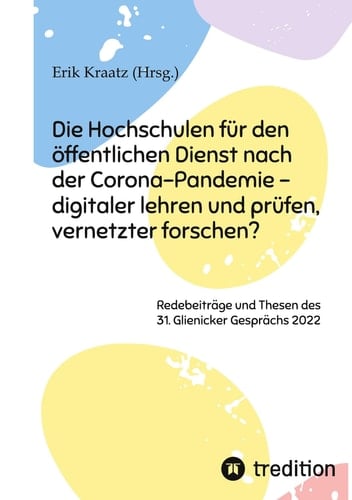 Die Hochschulen für den öffentlichen Dienst nach der Corona-Pandemie - digitaler lehren und prüfen, vernetzter forschen? Redebeiträge und Thesen des 31. Glienicker Gesprächs 2022