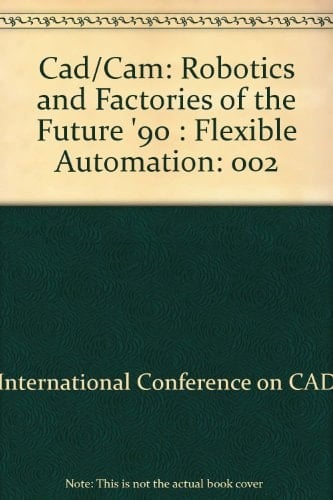 Cad/Cam: Robotics and Factories of the Future '90 : Flexible Automation
