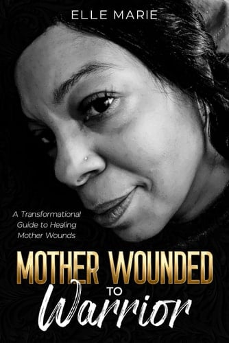 Mother Wounded to Warrior: A Transformational Guide to Healing Mother Wounds
