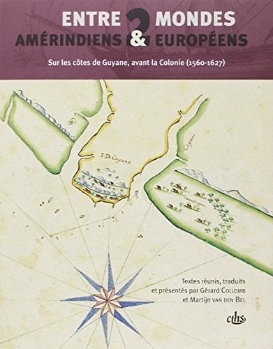 Entre deux mondes Amérindiens & Européens sur les côtes de Guyane, avant la colonie, 1560-1627