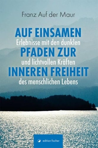 Auf einsamen Pfaden zur inneren Freiheit Erlebnisse mit den dunklen und lichtvollen Kräften des menschlichen Lebens