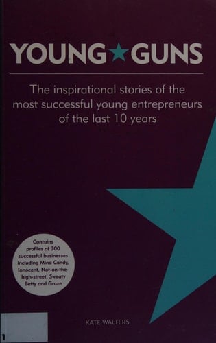 Young Guns The Inspirational Stories of the Most Successful Young Entrepreneurs of the Last 10 Years