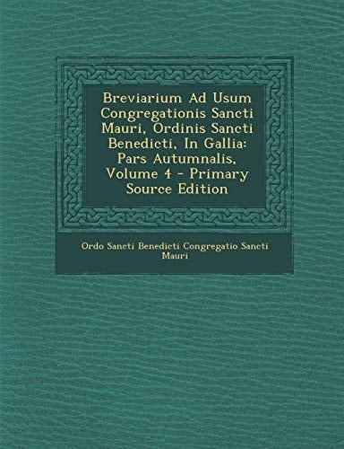 Breviarium Ad Usum Congregationis Sancti Mauri, Ordinis Sancti Benedicti, in Gallia Pars Autumnalis, Volume 4 - Primary Source Edition