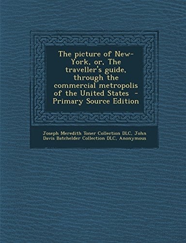 The Picture of New-York, Or, the Traveller's Guide, Through the Commercial Metropolis of the United States - Primary Source Edition