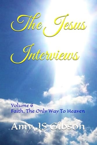 The Jesus Interviews Volume 6 Faith, The Only Way To Heaven