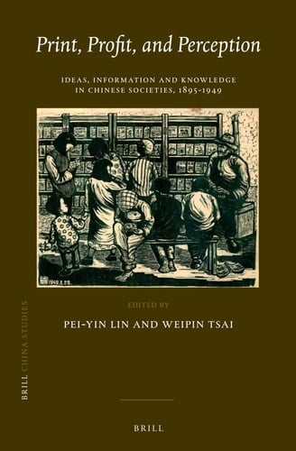 Print, Profit, and Perception Ideas, Information and Knowledge in Chinese Societies, 1895-1949