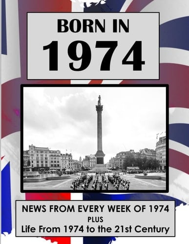Born in 1974 UK and World News from Every Week of 1974. Plus how Times Have Changed from 1974 to the 21st Century.