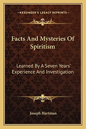 Facts And Mysteries Of Spiritism: Learned By A Seven Years' Experience And Investigation