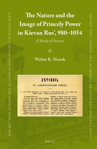 The Nature and the Image of Princely Power in Kievan Rus', 980-1054 A Study of Sources