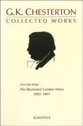 The Collected Works of G. K. Chesterton, Vol. 27: The Illustrated London News, 1905-1907