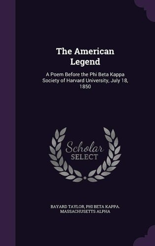 The American Legend A Poem Before the Phi Beta Kappa Society of Harvard University, July 18, 1850
