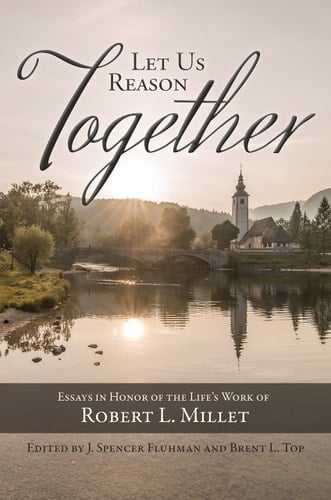 Let Us Reason Together Essays in Honor of the Life's Work of Robert L. Millet