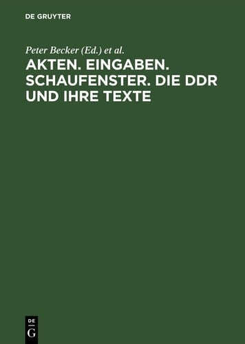 Akten. Eingaben. Schaufenster. Die DDR und ihre Texte Erkundungen zu Herrschaft und Alltag