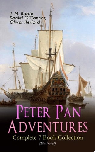 Peter Pan Adventures – Complete 7 Book Collection (Illustrated) Fantasy & Magic Classics, Including The Little White Bird, Peter Pan in Kensington Gardens, Peter and Wendy, Peter Pan, When Wendy Grew Up, The Story of Peter Pan & The Peter Pan Alphabet