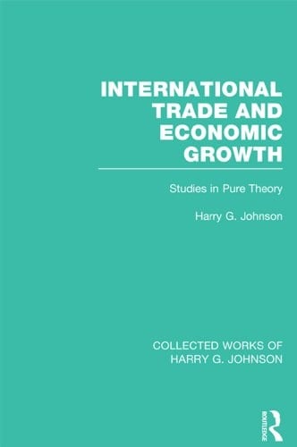 International Trade and Economic Growth (Collected Works of Harry Johnson): Studies in Pure Theory (Collected Works of Harry G. Johnson)