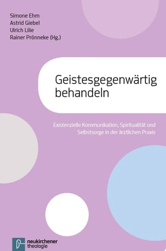 Geistesgegenwärtig behandeln Existenzielle Kommunikation, Spiritualität und Selbstsorge in der ärztlichen Praxis