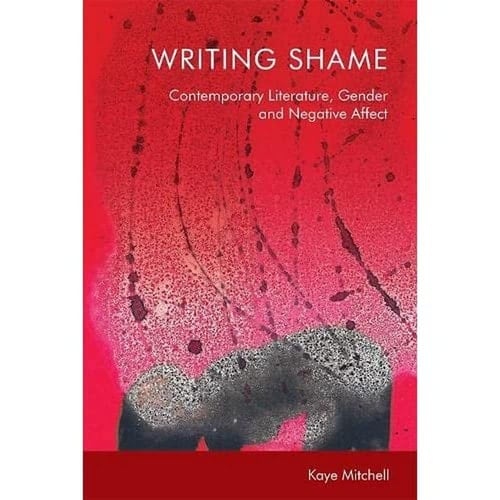 Writing Shame Contemporary Literature, Gender, and Negative Affect