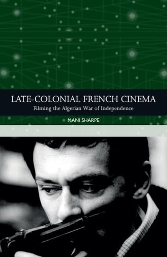 Late-Colonial French Cinema Filming the Algerian War of Independence