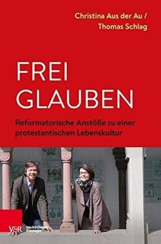 Frei glauben Reformatorische Anstöße zu einer protestantischen Lebenskultur