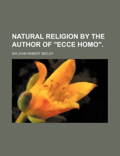 Natural Religion by the Author of Ecce Homo.