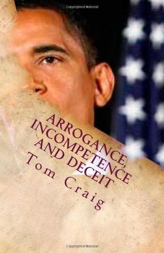 Arrogance, Incompetence and Deceit An Expose' of the Obama Presidency